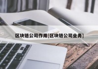 区块链公司作用[区块链公司业务]