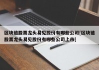 区块链股票龙头易见股份有哪些公司[区块链股票龙头易见股份有哪些公司上市]