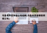 乌鲁木齐区块链公司招聘[乌鲁木齐有哪些网络公司]