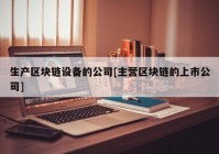 生产区块链设备的公司[主营区块链的上市公司]