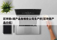 区块链c端产品有哪些公司生产的[区块链产品介绍]