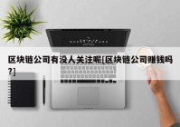 区块链公司有没人关注呢[区块链公司赚钱吗?]