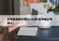 区块链金融公司circle获[区块链公司简介]