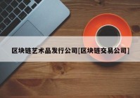 区块链艺术品发行公司[区块链交易公司]