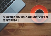 全球10大咨询公司均入局区块链[全球十大咨询公司排名]