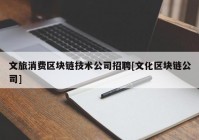 文旅消费区块链技术公司招聘[文化区块链公司]