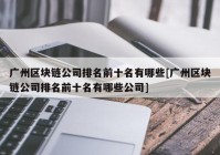 广州区块链公司排名前十名有哪些[广州区块链公司排名前十名有哪些公司]