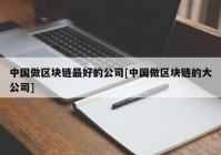 中国做区块链最好的公司[中国做区块链的大公司]