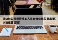 区块链公司运营核心人员有哪些职位要求[区块链运营管理]