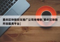 重庆区块链软文推广公司有哪些[重庆区块链开放服务平台]