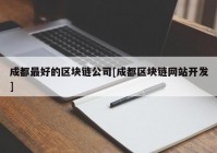 成都最好的区块链公司[成都区块链网站开发]