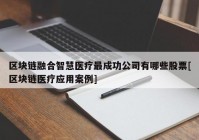 区块链融合智慧医疗最成功公司有哪些股票[区块链医疗应用案例]