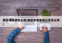 做区块链游戏公司[做区块链游戏公司怎么样]