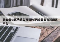 天安云谷区块链公司招聘[天安云谷智慧园区平台]