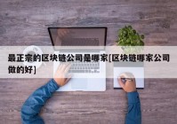 最正宗的区块链公司是哪家[区块链哪家公司做的好]