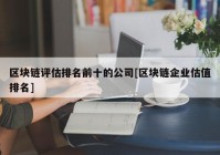 区块链评估排名前十的公司[区块链企业估值排名]