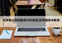 区块链公司的融资方式包括[区块链技术融资]