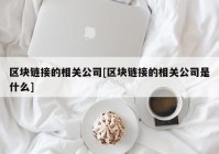 区块链接的相关公司[区块链接的相关公司是什么]