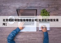 北京的区块链股有哪些公司[北京区块链交易所]