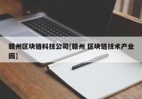 赣州区块链科技公司[赣州 区块链技术产业园]