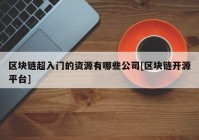 区块链超入门的资源有哪些公司[区块链开源平台]