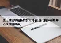 厦门做区块链接的公司排名[厦门国际会展中心区块链峰会]