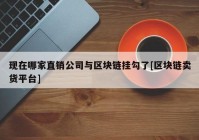 现在哪家直销公司与区块链挂勾了[区块链卖货平台]