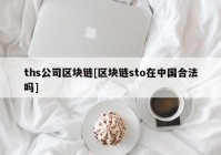 ths公司区块链[区块链sto在中国合法吗]